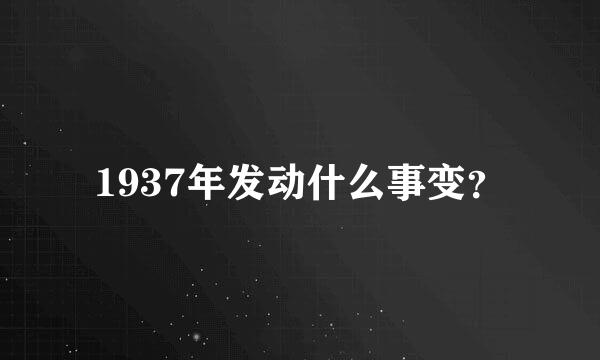 1937年发动什么事变？