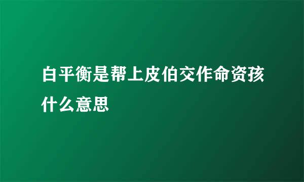 白平衡是帮上皮伯交作命资孩什么意思