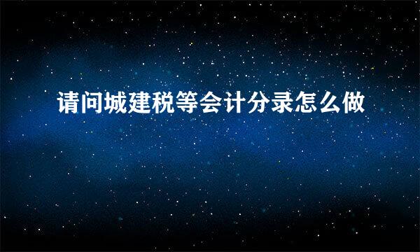 请问城建税等会计分录怎么做