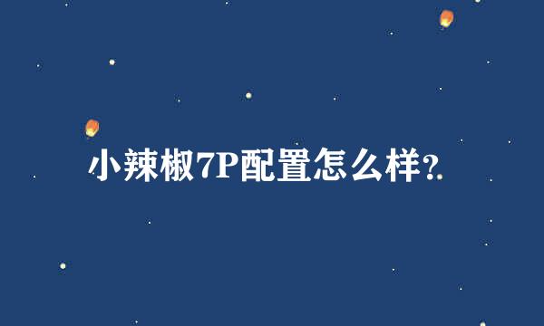 小辣椒7P配置怎么样？