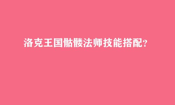 洛克王国骷髅法师技能搭配？