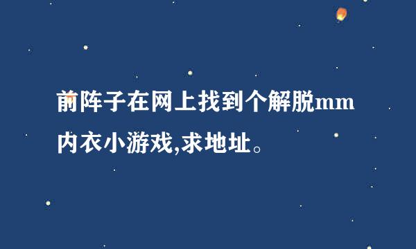 前阵子在网上找到个解脱mm内衣小游戏,求地址。