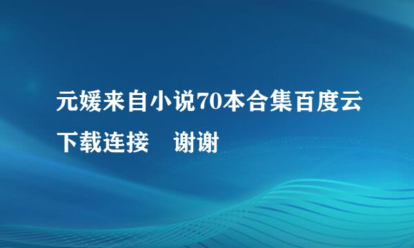 元媛来自小说70本合集百度云下载连接 谢谢