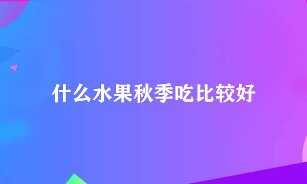 什么水果秋季吃比较好