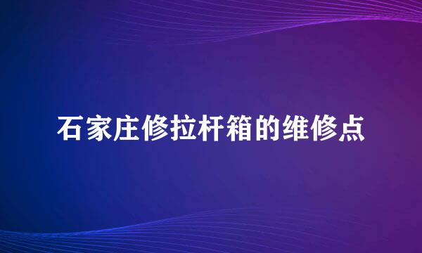 石家庄修拉杆箱的维修点