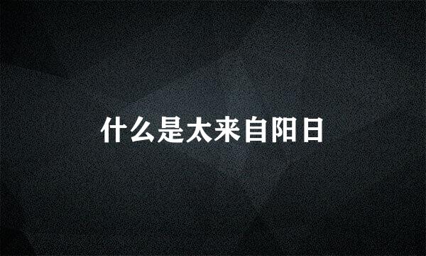 什么是太来自阳日