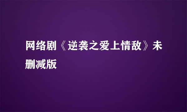 网络剧《逆袭之爱上情敌》未删减版