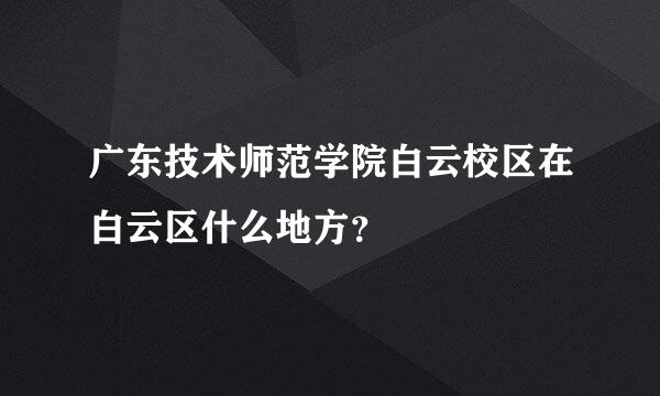 广东技术师范学院白云校区在白云区什么地方？