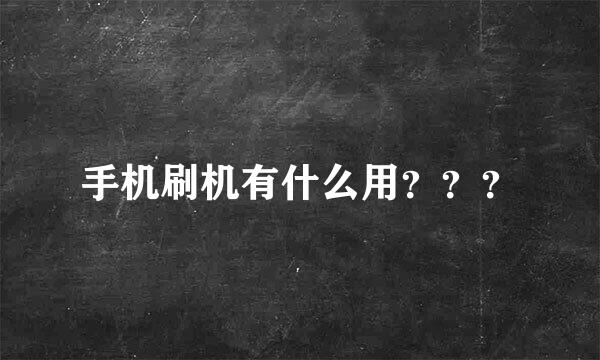 手机刷机有什么用？？？