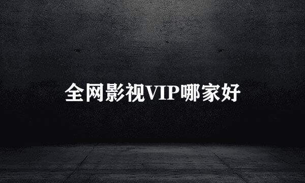 全网影视VIP哪家好