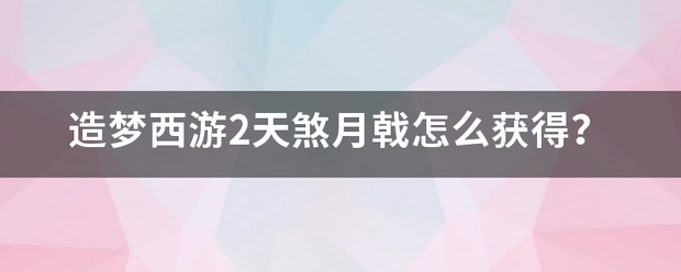 造梦西游2天煞月戟怎么获得？