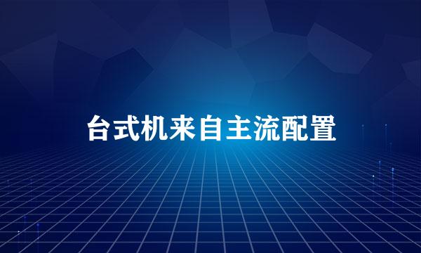 台式机来自主流配置