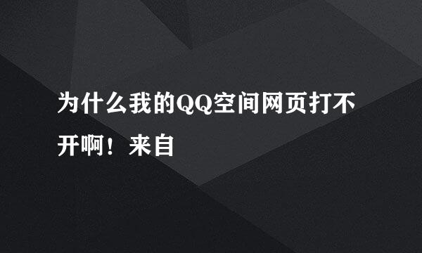 为什么我的QQ空间网页打不开啊！来自