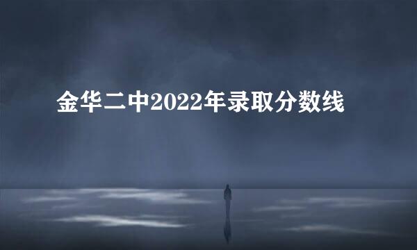 金华二中2022年录取分数线