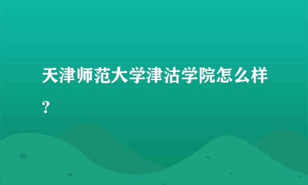 天津师范大学津沽学院怎么样？