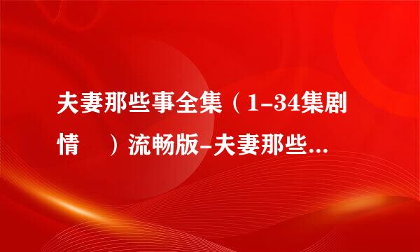 夫妻那些事全集（1-34集剧情 ）流畅版-夫妻那些事全集下载