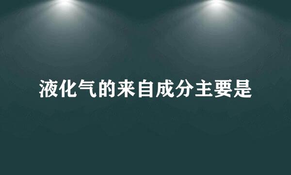 液化气的来自成分主要是