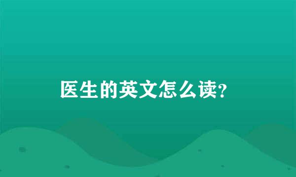 医生的英文怎么读？