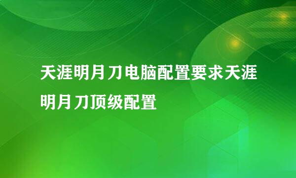 天涯明月刀电脑配置要求天涯明月刀顶级配置