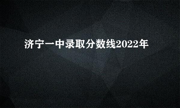 济宁一中录取分数线2022年