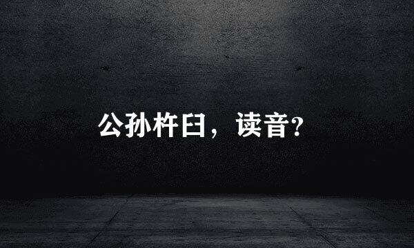 公孙杵臼，读音？