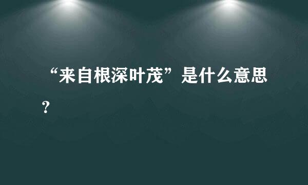 “来自根深叶茂”是什么意思？