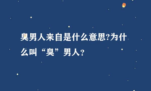 臭男人来自是什么意思?为什么叫“臭”男人？