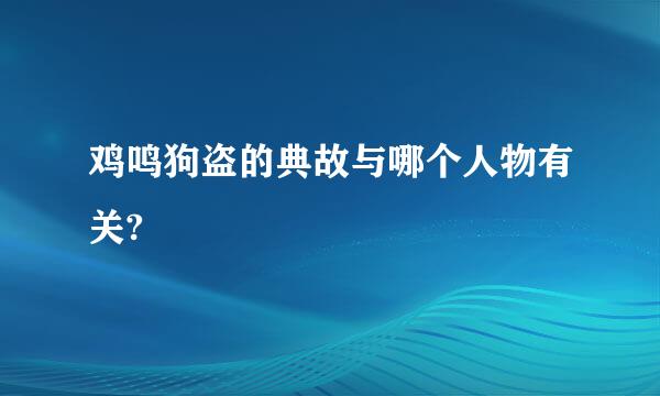 鸡鸣狗盗的典故与哪个人物有关?