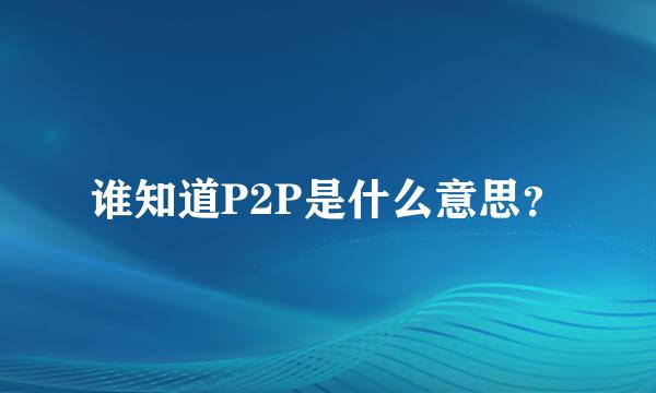 谁知道P2P是什么意思？