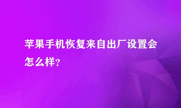 苹果手机恢复来自出厂设置会怎么样？