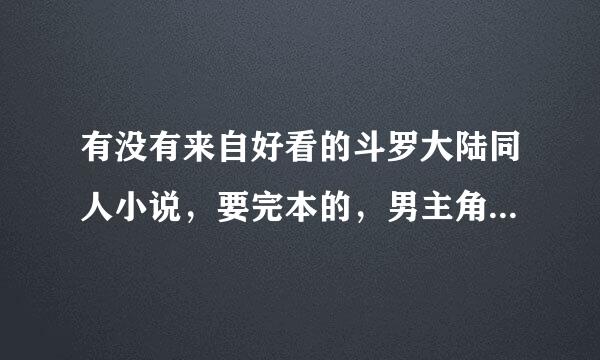 有没有来自好看的斗罗大陆同人小说，要完本的，男主角的，谢谢各位了