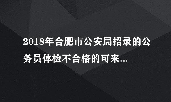 2018年合肥市公安局招录的公务员体检不合格的可来自以递补吗