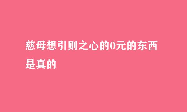 慈母想引则之心的0元的东西是真的