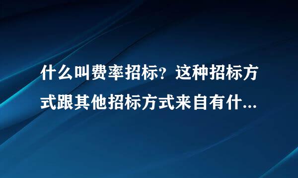 什么叫费率招标？这种招标方式跟其他招标方式来自有什么区别？