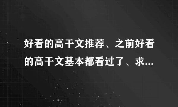 好看的高干文推荐、之前好看的高干文基本都看过了、求推荐、不要幼稚类的、