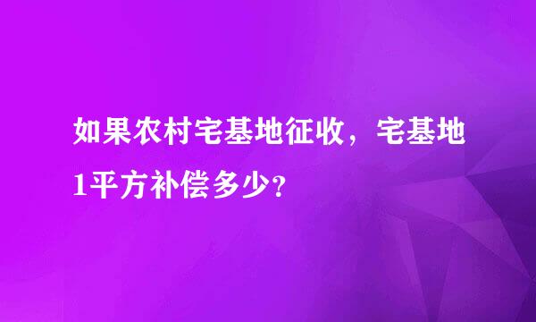 如果农村宅基地征收，宅基地1平方补偿多少？