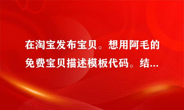 在淘宝发布宝贝。想用阿毛的免费宝贝描述模板代码。结果有他家广告。怎么去掉那些“阿毛模板网”之类的字啊