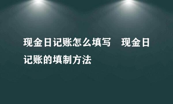 现金日记账怎么填写 现金日记账的填制方法