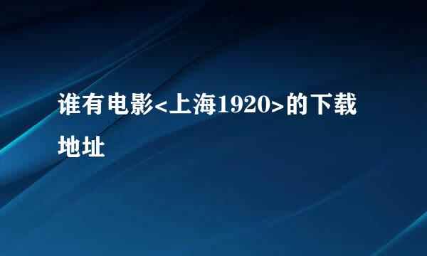 谁有电影<上海1920>的下载地址