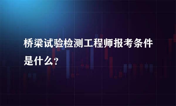 桥梁试验检测工程师报考条件是什么？