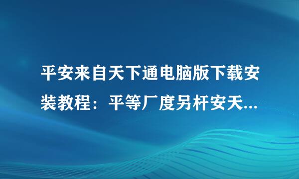 平安来自天下通电脑版下载安装教程：平等厂度另杆安天下通pc版下载