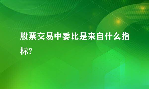 股票交易中委比是来自什么指标?