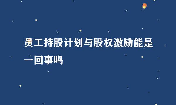 员工持股计划与股权激励能是一回事吗