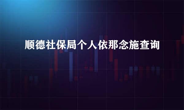 顺德社保局个人依那念施查询