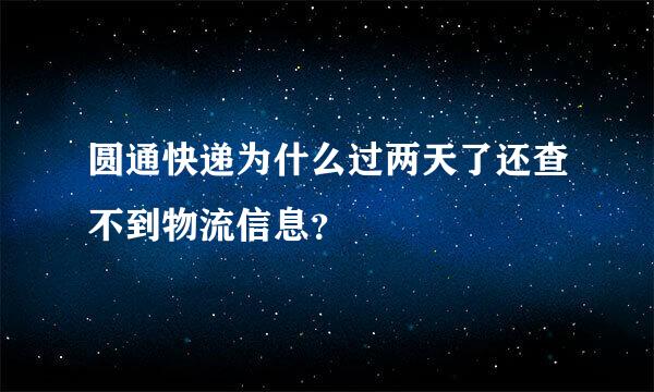 圆通快递为什么过两天了还查不到物流信息？