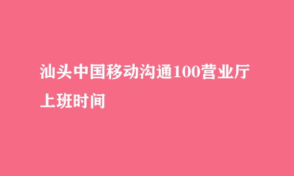 汕头中国移动沟通100营业厅上班时间