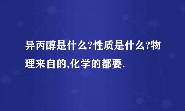 异丙醇是什么?性质是什么?物理来自的,化学的都要.