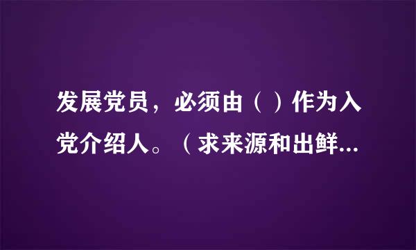 发展党员，必须由（）作为入党介绍人。（求来源和出鲜省十空析处）