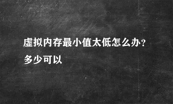 虚拟内存最小值太低怎么办？多少可以