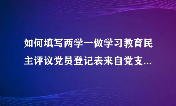 如何填写两学一做学习教育民主评议党员登记表来自党支部评议意见